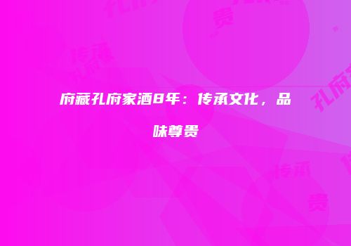 府藏孔府家酒8年：传承文化，品味尊贵