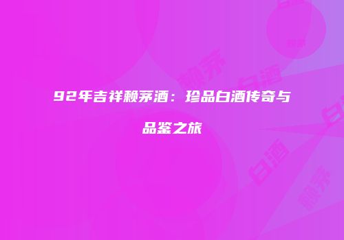 92年吉祥赖茅酒：珍品白酒传奇与品鉴之旅