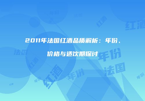 2011年法国红酒品质解析：年份、价格与适饮期探讨