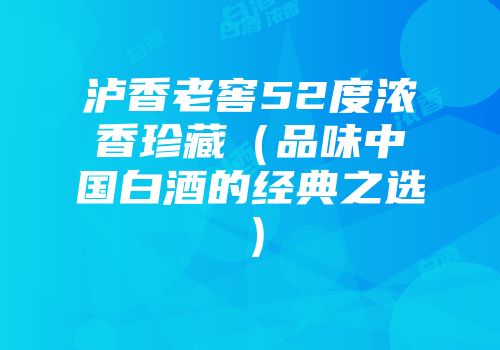 泸香老窖52度浓香珍藏（品味中国白酒的经典之选）