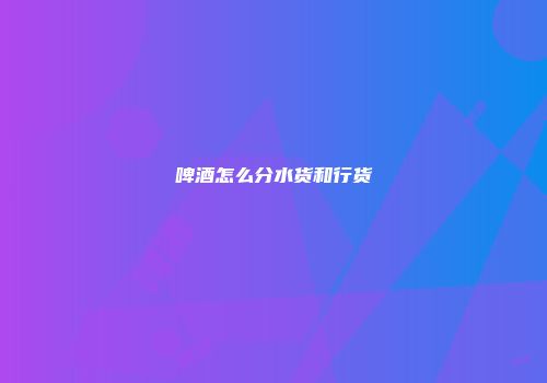啤酒怎么分水货和行货