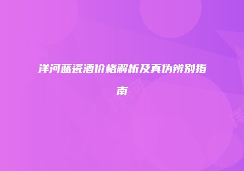 洋河蓝瓷酒价格解析及真伪辨别指南