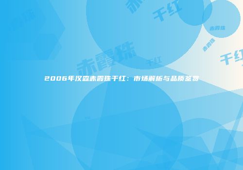2006年汉森赤霞珠干红：市场解析与品质鉴赏
