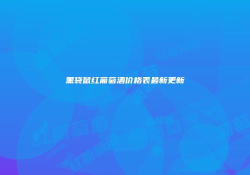 黑袋鼠红葡萄酒价格表最新更新