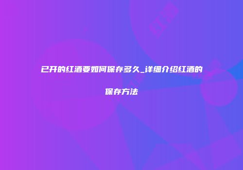 已开的红酒要如何保存多久_详细介绍红酒的保存方法