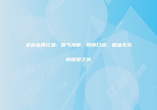 女爵品牌红酒：香气浓郁，醇厚口感，回味无穷的佳酿之旅