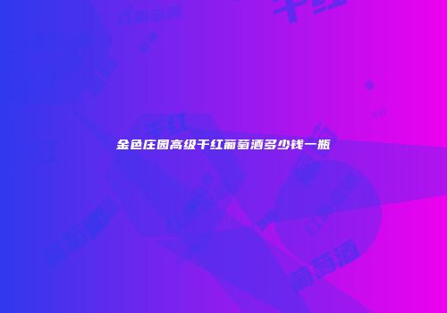 金色庄园高级干红葡萄酒多少钱一瓶