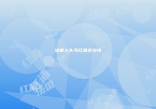 法国人头马红酒多少钱