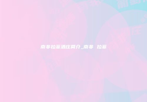 南非拉菲酒庄简介_南非 拉菲