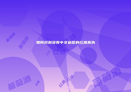 如何识别没有中文标签的红酒真伪