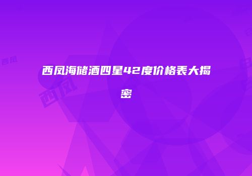 西凤海储酒四星42度价格表大揭密