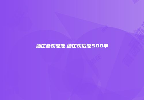 酒庄参观感想,酒庄观后感500字