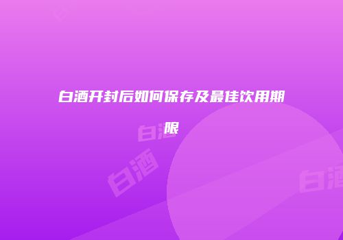 白酒开封后如何保存及最佳饮用期限
