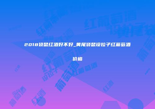 2018袋鼠红酒好不好_黄尾袋鼠设拉子红葡萄酒价格