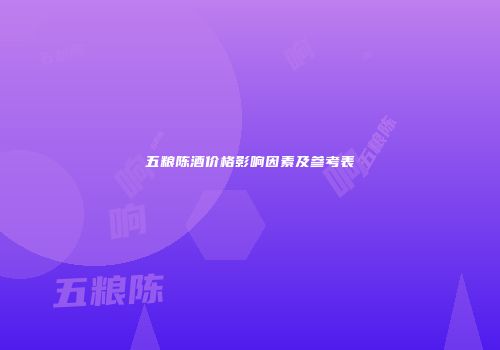 五粮陈酒价格影响因素及参考表
