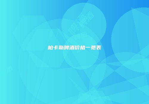 柏卡斯啤酒价格一览表