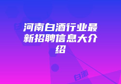 河南白酒行业最新招聘信息大介绍