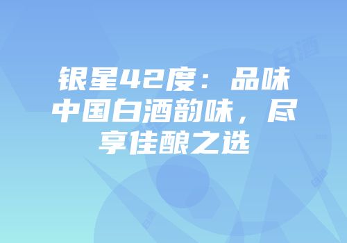 银星42度：品味中国白酒韵味，尽享佳酿之选