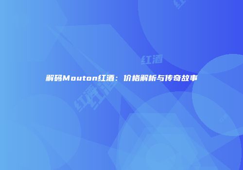 解码Mouton红酒：价格解析与传奇故事