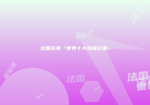 法国名酒「世界十大顶级名酒」