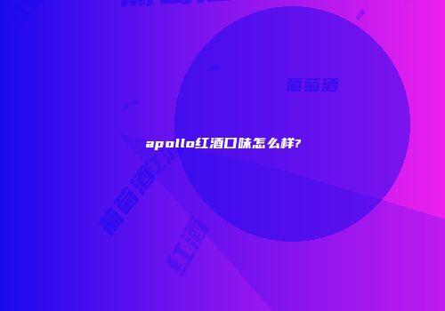 apollo红酒口味怎么样?