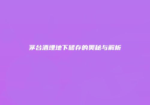 茅台酒埋地下储存的奥秘与解析