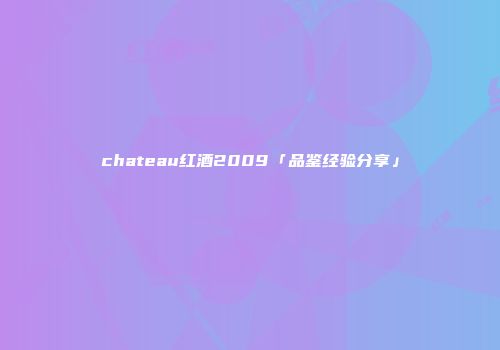 chateau红酒2009「品鉴经验分享」