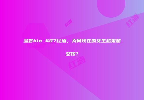 品尝bin 407红酒，为何现在的女生越来越愁嫁？