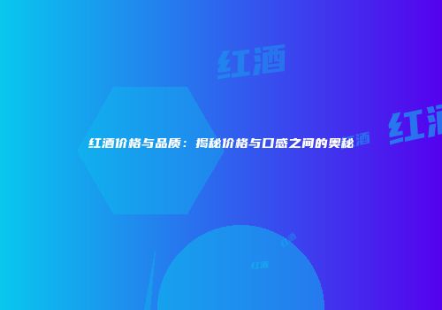红酒价格与品质：揭秘价格与口感之间的奥秘