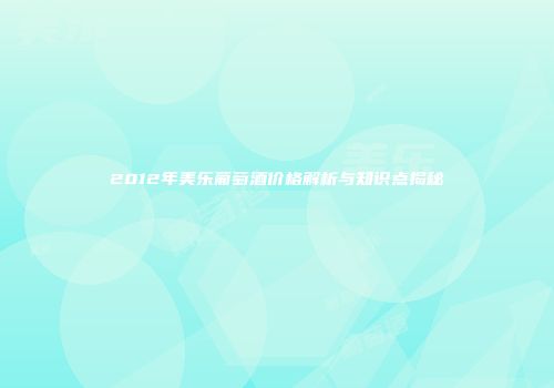 2012年美乐葡萄酒价格解析与知识点揭秘