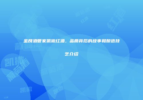 金良酒管家凯撒红酒，品质背后的故事和酿造技艺介绍