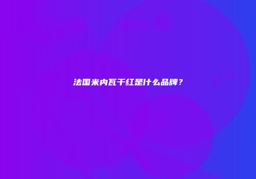 法国米内瓦干红是什么品牌？