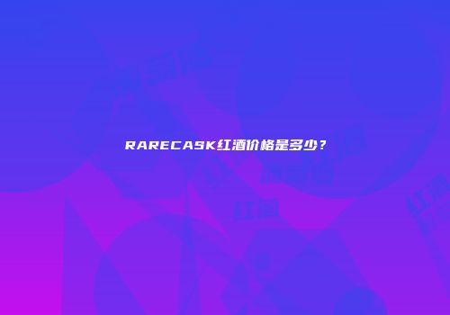 RARECASK红酒价格是多少？