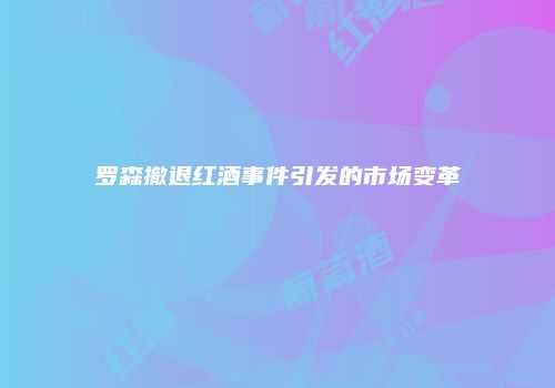 罗森撤退红酒事件引发的市场变革
