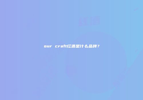 our craft红酒是什么品牌？