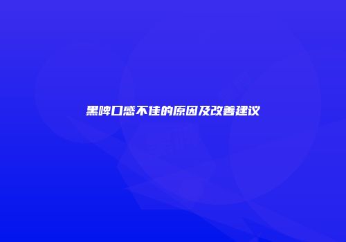 黑啤口感不佳的原因及改善建议