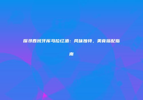 探寻西班牙库马拉红酒：风味独特，美食搭配指南