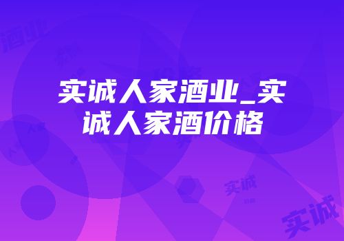实诚人家酒业_实诚人家酒价格