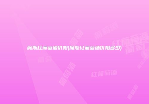 魔斯红葡萄酒价格(魔斯红葡萄酒价格多少)