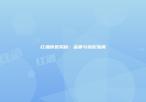 红酒颜色揭秘：品质与搭配指南