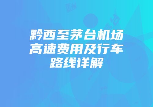 黔西至茅台机场高速费用及行车路线详解