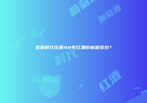 金色时代庄园98年红酒价格是多少？