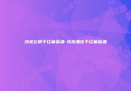 沙龙公爵干红葡萄酒-沙龙酒庄干红葡萄酒