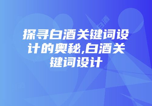 探寻白酒关键词设计的奥秘,白酒关键词设计