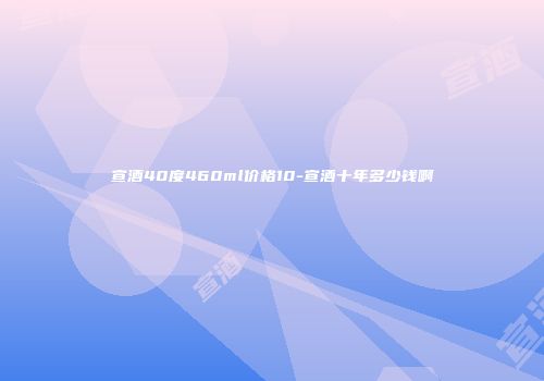宣酒40度460ml价格10-宣酒十年多少钱啊