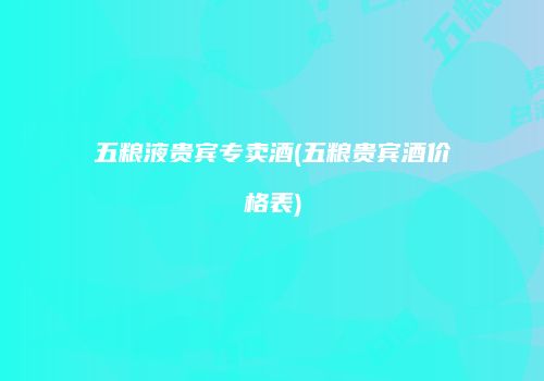 五粮液贵宾专卖酒(五粮贵宾酒价格表)