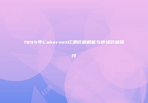 1995年Cabernet红酒价格解析与市场价值探讨