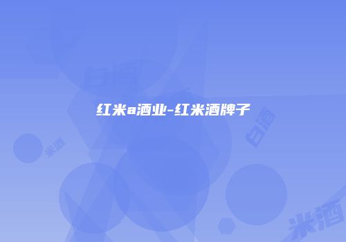 红米a酒业-红米酒牌子