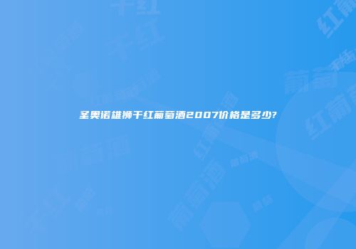 圣奥诺雄狮干红葡萄酒2007价格是多少?