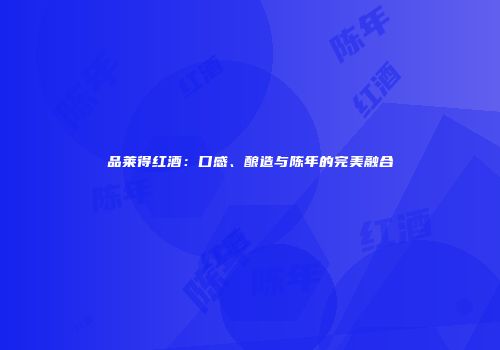 品莱得红酒：口感、酿造与陈年的完美融合